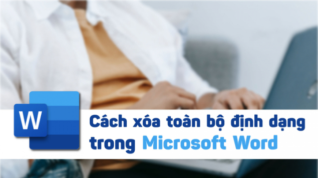 Cách xóa toàn bộ định dạng trong Microsoft Word