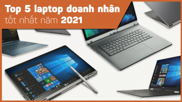 Điểm danh những chiếc laptop dành cho doanh nhân tốt nhất năm 2021