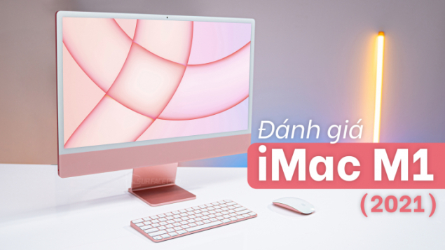 Đánh giá chi tiết iMac M1 (2021) sau gần nửa năm sử dụng