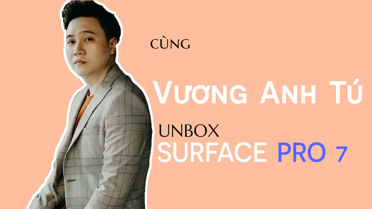 Unbox Surface Pro 7 cùng Hitmaker Vương Anh Tú